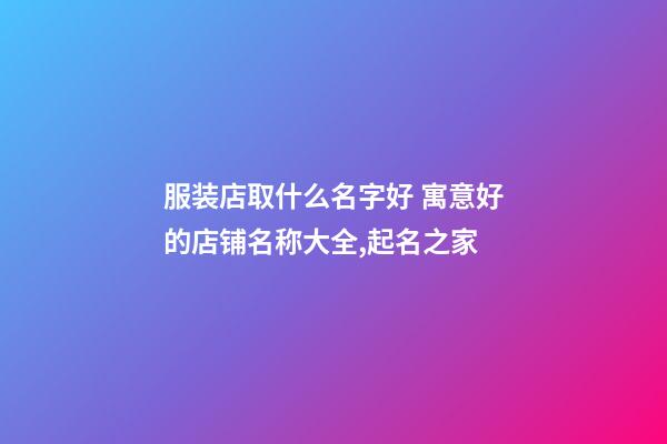 服装店取什么名字好 寓意好的店铺名称大全,起名之家